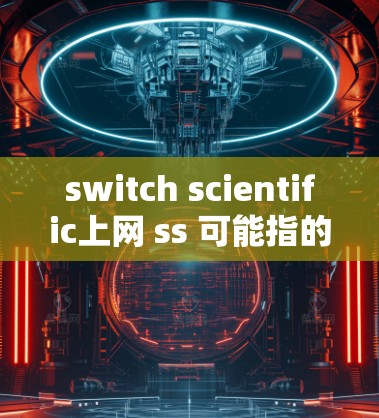switch scientific上网 ss 可能指的是在某种软件或工具中,通过特定的设置或命令来切换到科学模式或连接到科学服务器。以下是对这一问题的分步解释