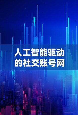 人工智能驱动的社交账号网络优化，从技术到用户体验的未来布局