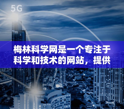 梅林科学网是一个专注于科学和技术的网站,提供各种资源,如指南、工具和教程。以下是梅林科学网的用户规则,供您参考