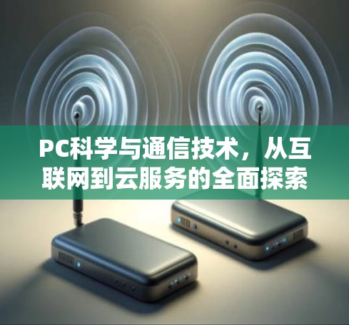 PC科学与通信技术,从互联网到云服务的全面探索 PC科学与通信技术,从互联网到云服务的全面探索