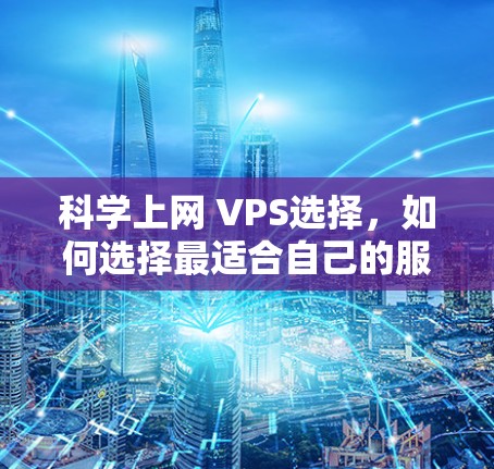 科学上网 VPS选择,如何选择最适合自己的服务 科学上网 VPS选择,如何选择最适合自己的服务