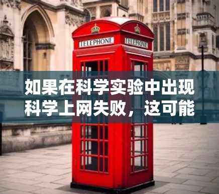 如果在科学实验中出现科学上网失败，这可能意味着在使用网络或互联网时遇到了问题。以下是一些可能的解决方法