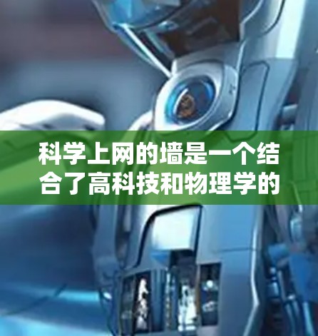 科学上网的墙是一个结合了高科技和物理学的创新设计,旨在通过反射光线来增强空间的美观和功能。以下是对这一概念的详细分析 科学上网的墙是一个结合了高科技和物理学的创新设计,旨在通过反射光线来增强空间的美观和功能。以下是对这一概念的详细分析