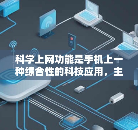 科学上网功能是手机上一种综合性的科技应用,主要涉及数据存储、管理、传输和加密等多方面功能。以下是科学上网功能的详细解析 科学上网功能是手机上一种综合性的科技应用,主要涉及数据存储、管理、传输和加密等多方面功能。以下是科学上网功能的详细解析