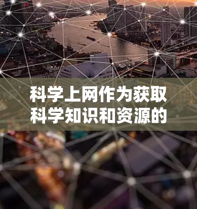 科学上网作为获取科学知识和资源的一种方式，确实具有很多好处，但也伴随着一些潜在的风险和复杂性。以下是对科学上网的详细分析和建议