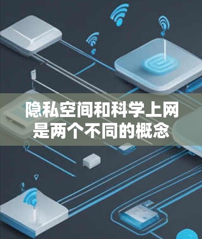 隐私空间和科学上网是两个不同的概念，但结合在一起可能是指在保护隐私的同时，利用科学的方法和技术来提高网络体验或内容质量。以下是对这两个概念的详细分析