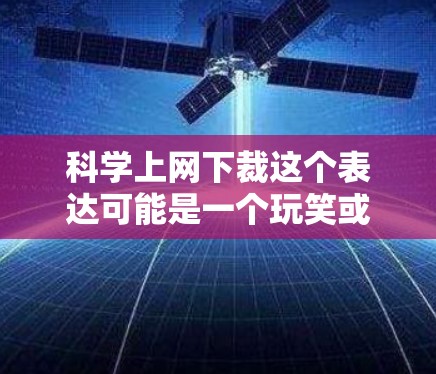 科学上网下裁这个表达可能是一个玩笑或网络用语，具体含义取决于上下文。以下是几种可能的解释