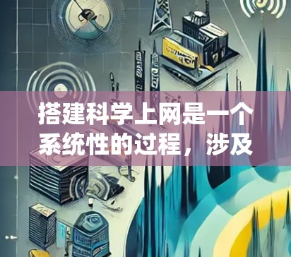 搭建科学上网是一个系统性的过程,涉及多个步骤和技能的学习和实践。以下是一个分步指南,帮助你逐步搭建科学上网 搭建科学上网是一个系统性的过程,涉及多个步骤和技能的学习和实践。以下是一个分步指南,帮助你逐步搭建科学上网