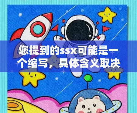 您提到的ssx可能是一个缩写,具体含义取决于上下文。为了提供准确的帮助,我需要更明确地了解您指的是什么。以下几种可能的解释和建议 您提到的ssx可能是一个缩写,具体含义取决于上下文。为了提供准确的帮助,我需要更明确地了解您指的是什么。以下几种可能的解释和建议