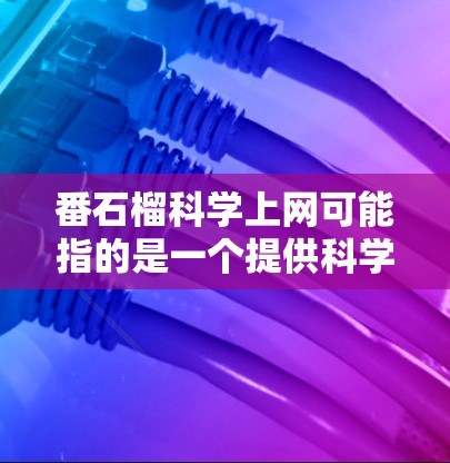 番石榴科学上网可能指的是一个提供科学计算功能的工具或资源。以下是一些常见的科学上网建议和如何使用它们