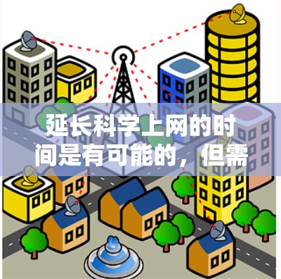 延长科学上网的时间是有可能的，但需要根据具体情况来调整。以下是一些常见的方法和建议