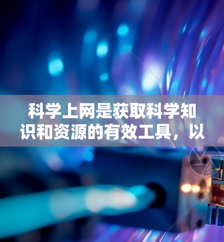 科学上网是获取科学知识和资源的有效工具,以下是科学网站的详细分类和推荐 科学上网是获取科学知识和资源的有效工具,以下是科学网站的详细分类和推荐