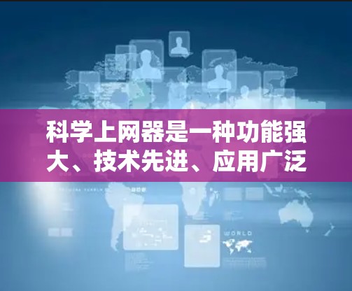 科学上网器是一种功能强大、技术先进、应用广泛的工具，广泛应用于多个领域。以下是对科学上网器的详细介绍