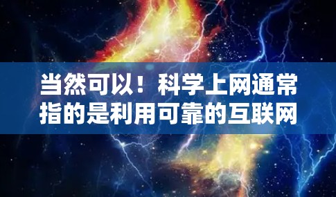 当然可以!科学上网通常指的是利用可靠的互联网资源获取信息的方式。如果你想使用免费的账号,可以从以下几种途径选择 当然可以!科学上网通常指的是利用可靠的互联网资源获取信息的方式。如果你想使用免费的账号,可以从以下几种途径选择