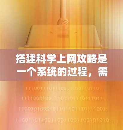 搭建科学上网攻略是一个系统的过程,需要根据不同的使用场景和需求进行规划和管理。以下是一些建议和步骤,帮助您有效地搭建科学上网环境 搭建科学上网攻略是一个系统的过程,需要根据不同的使用场景和需求进行规划和管理。以下是一些建议和步骤,帮助您有效地搭建科学上网环境