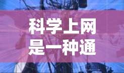 科学上网是一种通过科学工具和方法来管理和优化上网行为的途径。以下是对科学上网的详细总结