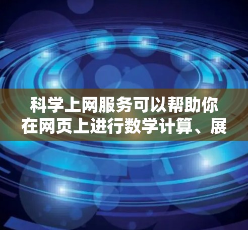 科学上网服务可以帮助你在网页上进行数学计算、展示复杂公式和编写代码。以下是根据你的需求和技能选择的建议