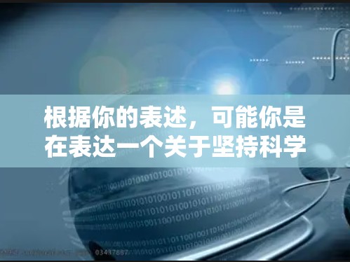 根据你的表述,可能你是在表达一个关于坚持科学探索和理性态度的口号或理念。以下是一些可能的解释和建议
