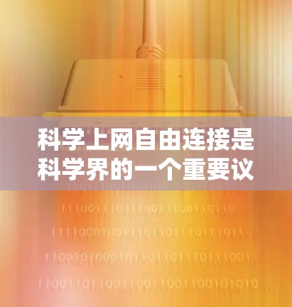 科学上网自由连接是科学界的一个重要议题,涉及如何在科学研究中充分利用互联网资源,同时确保学术诚信和科学精神。以下是一些关键点和建议 科学上网自由连接是科学界的一个重要议题,涉及如何在科学研究中充分利用互联网资源,同时确保学术诚信和科学精神。以下是一些关键点和建议