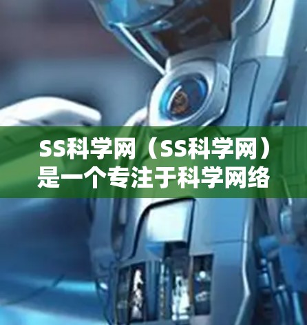 SS科学网(SS科学网)是一个专注于科学网络服务的平台,旨在为科学工作者、研究人员和学生提供便捷和高效的科学信息共享和合作工具。以下是对SS科学网的详细分析 SS科学网(SS科学网)是一个专注于科学网络服务的平台,旨在为科学工作者、研究人员和学生提供便捷和高效的科学信息共享和合作工具。以下是对SS科学网的详细分析