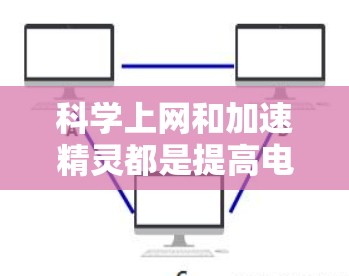 科学上网和加速精灵都是提高电脑效率的工具,但它们在功能、适用场景和操作方式上存在显著差异,因此选择合适的工具取决于具体的使用需求