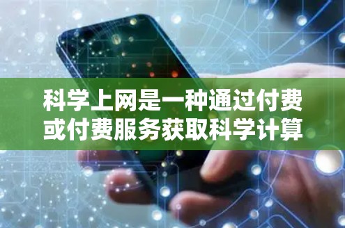 科学上网是一种通过付费或付费服务获取科学计算、数据分析和知识分享的途径。以下是对科学上网的全面分析和推荐 科学上网是一种通过付费或付费服务获取科学计算、数据分析和知识分享的途径。以下是对科学上网的全面分析和推荐