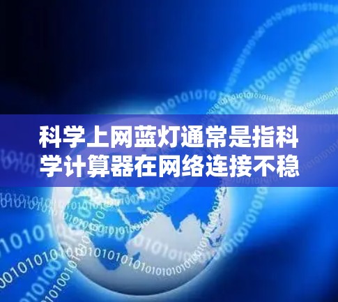 科学上网蓝灯通常是指科学计算器在网络连接不稳定的情况下显示的蓝灯提示。以下是一些可能的解决方案