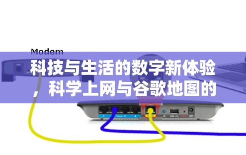 科技与生活的数字新体验，科学上网与谷歌地图的创新