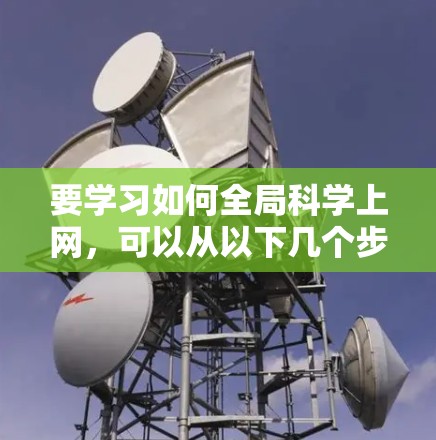 要学习如何全局科学上网，可以从以下几个步骤进行