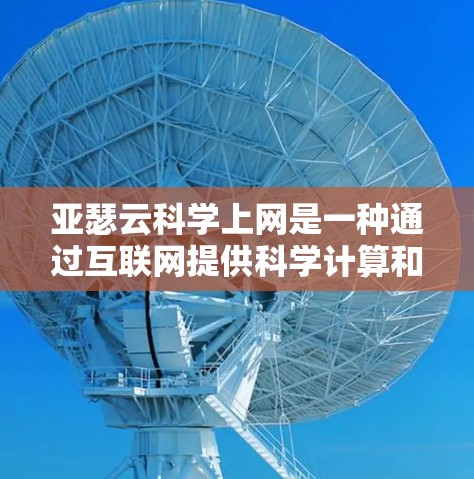 亚瑟云科学上网是一种通过互联网提供科学计算和互联网服务的云服务,旨在通过共享资源和资产,提升效率和降低成本。以下是对该服务的详细分析和总结
