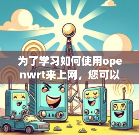 为了学习如何使用openwrt来上网，您可以按照以下步骤进行