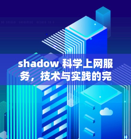 shadow 科学上网服务,技术与实践的完美结合 shadow 科学上网服务,技术与实践的完美结合