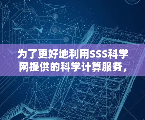 为了更好地利用SSS科学网提供的科学计算服务,您可以按照以下步骤进行操作