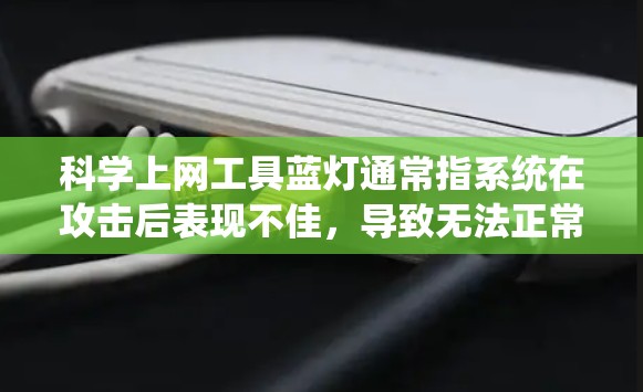 科学上网工具蓝灯通常指系统在攻击后表现不佳，导致无法正常运行或崩溃，表现为蓝色提示或窗口。这种表现可能与攻击者利用恶意软件有关，包括病毒、木马、缓存攻击、钓鱼攻击等。蓝灯的原因主要包括
