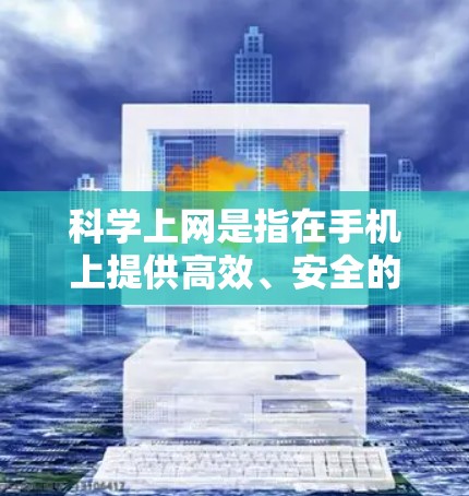 科学上网是指在手机上提供高效、安全的网络服务，结合了多种技术，旨在确保数据传输的可靠性和安全性。以下是科学上网的主要技术及其在手机上的应用