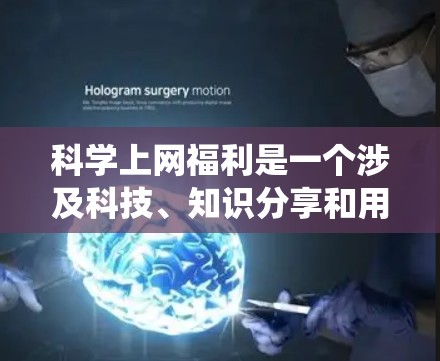 科学上网福利是一个涉及科技、知识分享和用户行为的复杂系统。以下是对科学上网福利的详细分析 科学上网福利是一个涉及科技、知识分享和用户行为的复杂系统。以下是对科学上网福利的详细分析