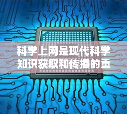 科学上网是现代科学知识获取和传播的重要方式，它不仅帮助人们获取科学信息，还推动了科学创新和社会发展。以下是科学上网的详细分析和宣传策略