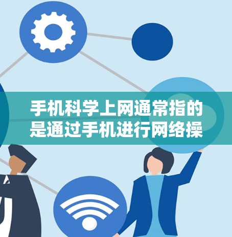 手机科学上网通常指的是通过手机进行网络操作，例如访问网站、下载应用等。以下是一个常见的手机科学上网流程，帮助你了解如何操作