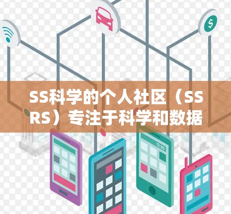 SS科学的个人社区(SSRS)专注于科学和数据分析,提供大量资源和工具。以下是推荐的一些主要网站和资源,帮助你利用SS科学的社区和工具 SS科学的个人社区(SSRS)专注于科学和数据分析,提供大量资源和工具。以下是推荐的一些主要网站和资源,帮助你利用SS科学的社区和工具