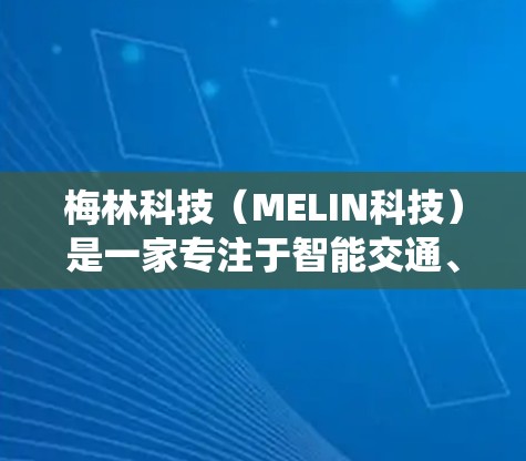 梅林科技（MELIN科技）是一家专注于智能交通、大数据分析、人工智能和智能交通系统的公司。他们通过互联网技术，提供智能化的交通管理解决方案和数据分析平台，帮助用户优化交通出行体验