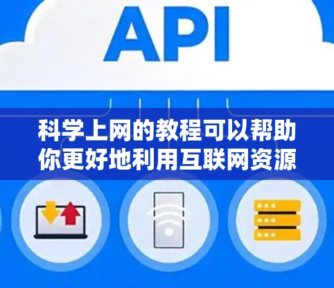 科学上网的教程可以帮助你更好地利用互联网资源，提高学习和工作效率。以下是一些科学上网的教程和方法，适合不同场景的学习和使用