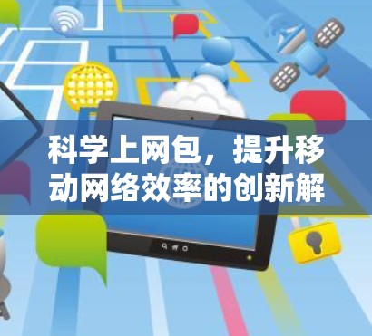 科学上网包，提升移动网络效率的创新解决方案