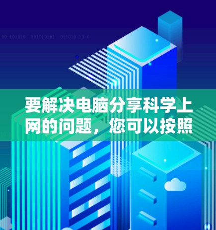 要解决电脑分享科学上网的问题，您可以按照以下步骤操作