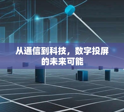 从通信到科技,数字投屏的未来可能 从通信到科技,数字投屏的未来可能