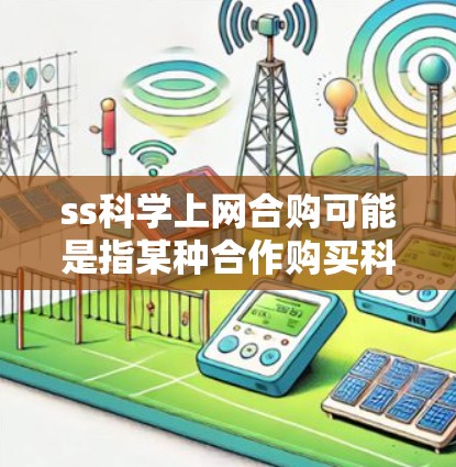 ss科学上网合购可能是指某种合作购买科学工具或资源的项目，其中ss可能是一个品牌、缩写或特定术语，而合购则表示双方合作购买。以下是对这一问题的初步分析和建议