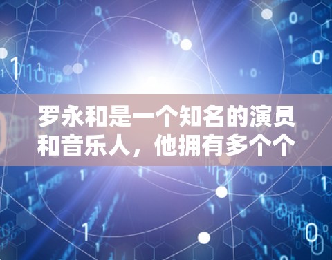 罗永和是一个知名的演员和音乐人,他拥有多个个人网站和工具,这些资源可以用于学习、创作、分享和维护。以下是罗永和的一些个人网站和工具 罗永和是一个知名的演员和音乐人,他拥有多个个人网站和工具,这些资源可以用于学习、创作、分享和维护。以下是罗永和的一些个人网站和工具