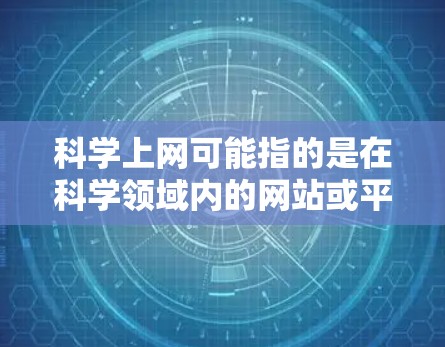 科学上网可能指的是在科学领域内的网站或平台,这些网站通常提供免费的账号供用户访问科学资源、学习科学知识或进行科学讨论。以下是一些可能在科学领域内提供免费账号的网站 科学上网可能指的是在科学领域内的网站或平台,这些网站通常提供免费的账号供用户访问科学资源、学习科学知识或进行科学讨论。以下是一些可能在科学领域内提供免费账号的网站