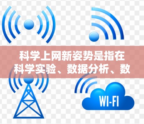 科学上网新姿势是指在科学实验、数据分析、数据处理等场景中，通过高效使用电脑和科技工具来提升工作效率和准确性。以下是一些科学上网新姿势的建议