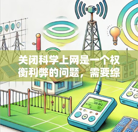 关闭科学上网是一个权衡利弊的问题，需要综合考虑个人需求、设备状况、网络安全以及长期的影响。以下是一步步的建议