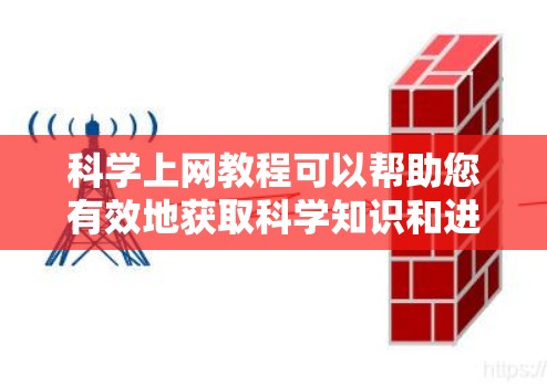科学上网教程可以帮助您有效地获取科学知识和进行研究。以下是一些实用的步骤和建议